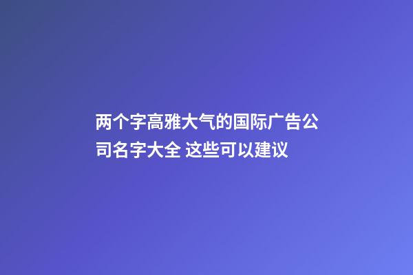 两个字高雅大气的国际广告公司名字大全 这些可以建议-第1张-公司起名-玄机派